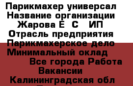 Парикмахер-универсал › Название организации ­ Жарова Е. С., ИП › Отрасль предприятия ­ Парикмахерское дело › Минимальный оклад ­ 70 000 - Все города Работа » Вакансии   . Калининградская обл.,Приморск г.